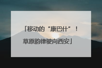 移动的“康巴什”！草原韵律驶向西安