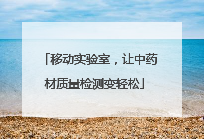 移动实验室，让中药材质量检测变轻松