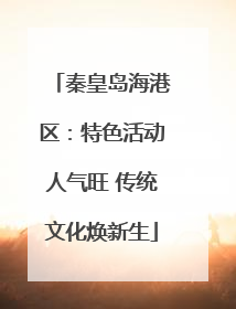 秦皇岛海港区：特色活动人气旺 传统文化焕新生