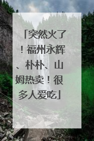 突然火了！福州永辉、朴朴、山姆热卖！很多人爱吃