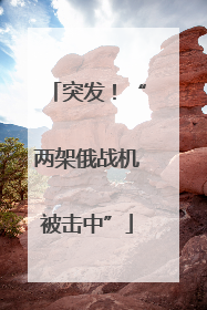 突发！“两架俄战机被击中”
