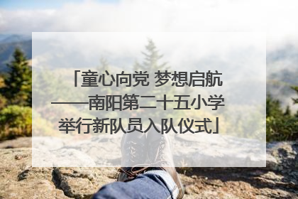 童心向党 梦想启航——南阳第二十五小学举行新队员入队仪式