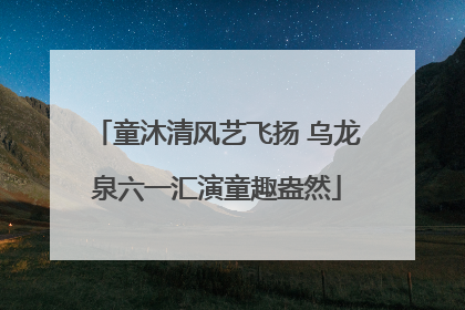 童沐清风艺飞扬 乌龙泉六一汇演童趣盎然