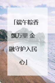端午粽香飘万里 金融守护入民心