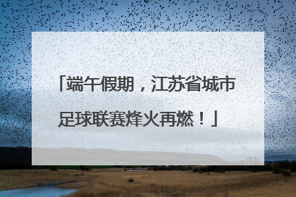 端午假期，江苏省城市足球联赛烽火再燃！