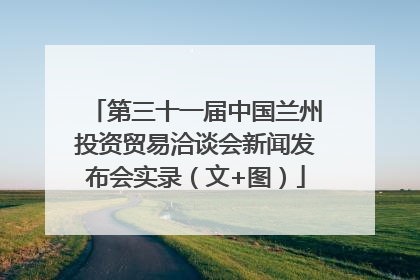第三十一届中国兰州投资贸易洽谈会新闻发布会实录（文+图）