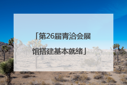 第26届青洽会展馆搭建基本就绪