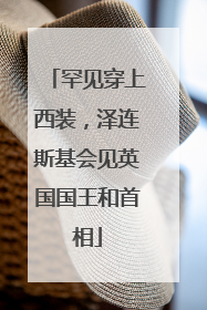 罕见穿上西装，泽连斯基会见英国国王和首相