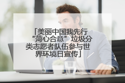 美丽中国我先行 “菏心合意”垃圾分类志愿者队伍参与世界环境日宣传