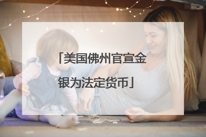 美国佛州官宣金银为法定货币