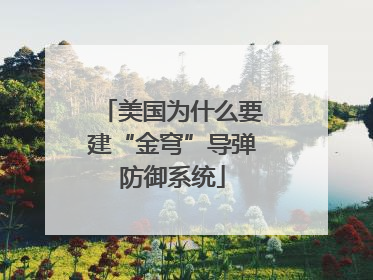 美国为什么要建“金穹”导弹防御系统