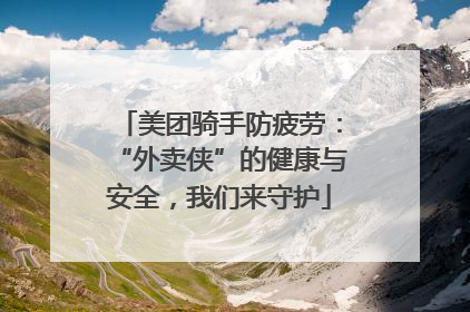 美团骑手防疲劳：“外卖侠”的健康与安全，我们来守护