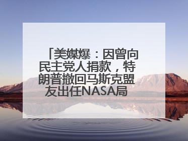 美媒爆：因曾向民主党人捐款，特朗普撤回马斯克盟友出任NASA局长提名