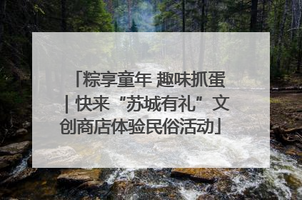 粽享童年 趣味抓蛋｜快来“苏城有礼”文创商店体验民俗活动