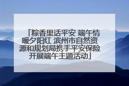 粽香里话平安 端午情暖夕阳红 滨州市自然资源和规划局携手平安保险开展端午主题活动