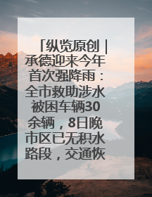 纵览原创｜承德迎来今年首次强降雨：全市救助涉水被困车辆30余辆，8日晚市区已无积水路段，交通恢复畅通