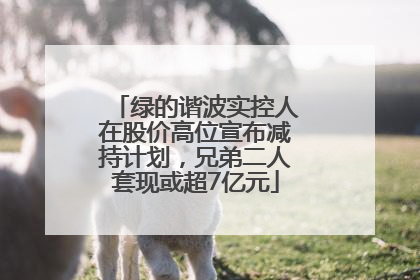 绿的谐波实控人在股价高位宣布减持计划，兄弟二人套现或超7亿元