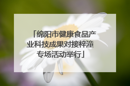 绵阳市健康食品产业科技成果对接梓潼专场活动举行