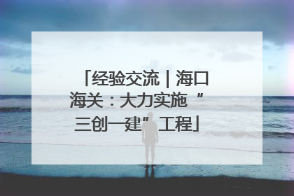 经验交流｜海口海关：大力实施“三创一建”工程