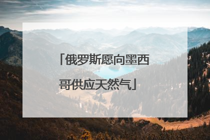 俄罗斯愿向墨西哥供应天然气
