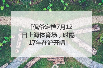 侃爷定档7月12日上海体育场，时隔17年在沪开唱