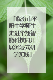 临汾市平阳中学师生走进华翔智能科技园开展沉浸式研学实践