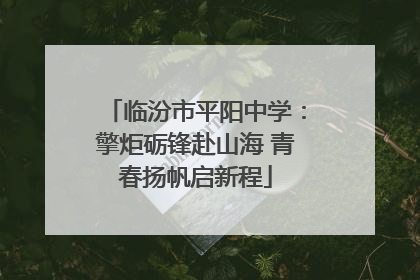 临汾市平阳中学：擎炬砺锋赴山海 青春扬帆启新程