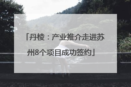 丹棱：产业推介走进苏州8个项目成功签约