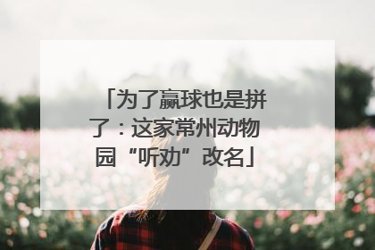 为了赢球也是拼了：这家常州动物园“听劝”改名