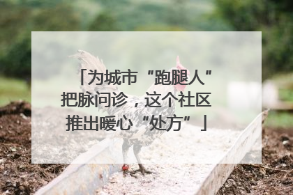 为城市“跑腿人”把脉问诊，这个社区推出暖心“处方”