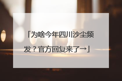 为啥今年四川沙尘频发？官方回复来了→