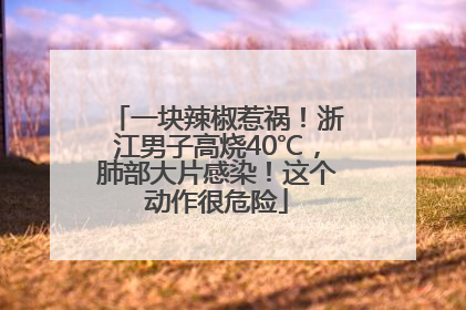 一块辣椒惹祸！浙江男子高烧40℃，肺部大片感染！这个动作很危险