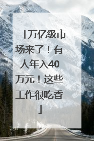 万亿级市场来了！有人年入40万元！这些工作很吃香
