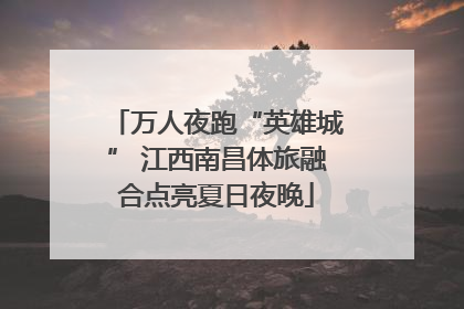 万人夜跑“英雄城” 江西南昌体旅融合点亮夏日夜晚