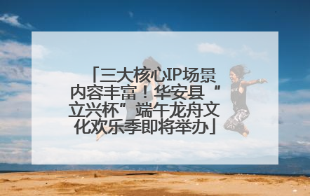 三大核心IP场景内容丰富！华安县“立兴杯”端午龙舟文化欢乐季即将举办