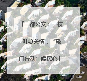 三都公安：一枝一叶总关情，“敲门行动”暖民心