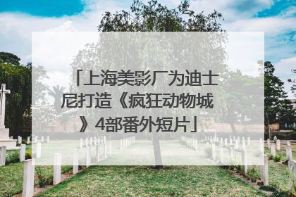上海美影厂为迪士尼打造《疯狂动物城》4部番外短片