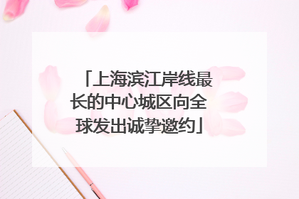 上海滨江岸线最长的中心城区向全球发出诚挚邀约