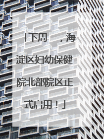 下周一，海淀区妇幼保健院北部院区正式启用！