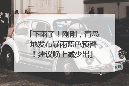 下雨了！刚刚，青岛一地发布暴雨蓝色预警！建议晚上减少出