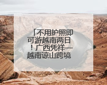 不用护照即可游越南两日！广西凭祥—越南谅山跨境游有新变化