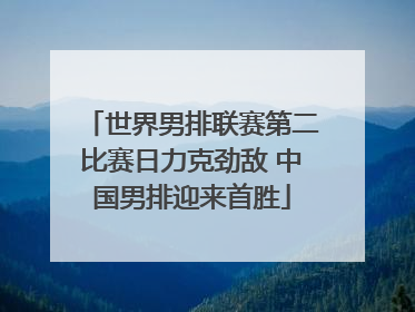 世界男排联赛第二比赛日力克劲敌 中国男排迎来首胜