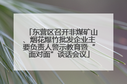 东营区召开非煤矿山、烟花爆竹批发企业主要负责人警示教育暨“面对面”谈话会议