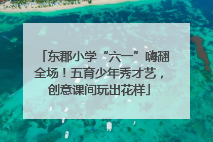 东郡小学“六一”嗨翻全场！五育少年秀才艺，创意课间玩出花样