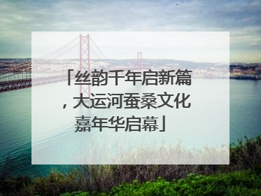丝韵千年启新篇，大运河蚕桑文化嘉年华启幕