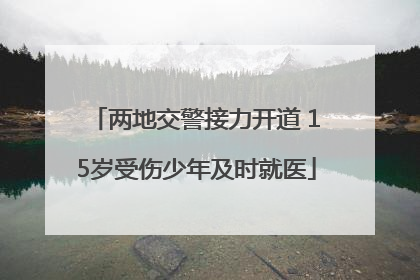 两地交警接力开道 15岁受伤少年及时就医