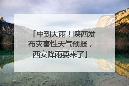 中到大雨！陕西发布灾害性天气预报，西安降雨要来了