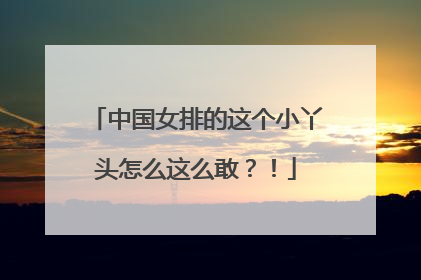 中国女排的这个小丫头怎么这么敢？！