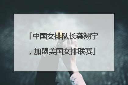 中国女排队长龚翔宇，加盟美国女排联赛
