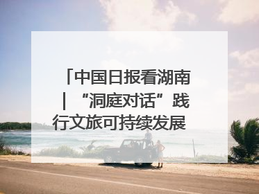 中国日报看湖南｜“洞庭对话”践行文旅可持续发展的生态之约